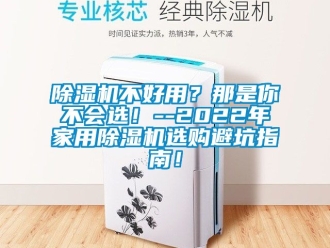 常見問題除濕機不好用？那是你不會選！--2022年家用除濕機選購避坑指南！