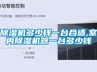 行業(yè)新聞除濕機(jī)多少錢一臺(tái)合適,室內(nèi)除濕機(jī)器一臺(tái)多少錢