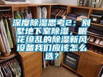 企業新聞深度除濕思考2：別墅地下室除濕，眼花繚亂的除濕新風設備我們應該怎么選？