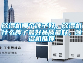 行業新聞除濕機哪個牌子好，除濕機什么牌子最好品質最好，除濕機推薦