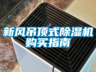 常見問題新風吊頂式除濕機購買指南