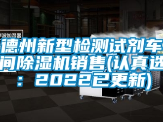 企業(yè)新聞德州新型檢測試劑車間除濕機(jī)銷售(認(rèn)真選：2022已更新)