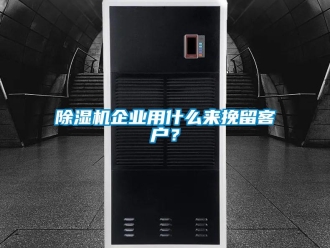 企業新聞除濕機企業用什么來挽留客戶？