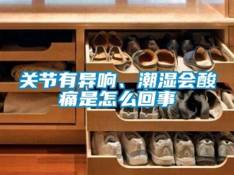 常見問題關(guān)節(jié)有異響、潮濕會酸痛是怎么回事