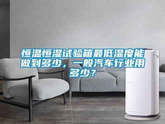 知識百科恒溫恒濕試驗箱最低濕度能做到多少，一般汽車行業用多少？