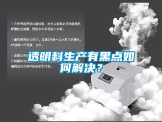 常見問題透明料生產有黑點如何解決？