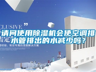 行業新聞請問使用除濕機會使空調排水管排出的水減少嗎？
