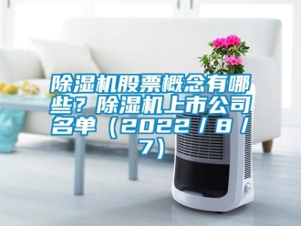 行業新聞除濕機股票概念有哪些？除濕機上市公司名單（2022／8／7）
