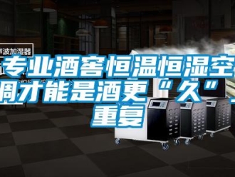 知識百科專業酒窖恒溫恒濕空調才能是酒更“久”_重復