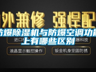 企業(yè)新聞防爆除濕機(jī)與防爆空調(diào)功能上有哪些區(qū)別