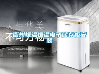 知識百科衢州恒溫恒濕電子儲存柜安裝