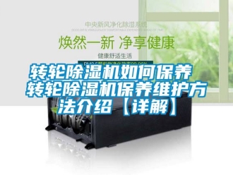 常見(jiàn)問(wèn)題轉(zhuǎn)輪除濕機(jī)如何保養(yǎng) 轉(zhuǎn)輪除濕機(jī)保養(yǎng)維護(hù)方法介紹【詳解】