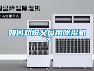 行業(yè)新聞如何勸說(shuō)父母用除濕機(jī)？