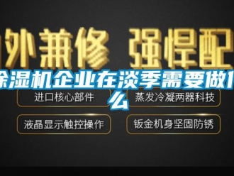 企業新聞除濕機企業在淡季需要做什么