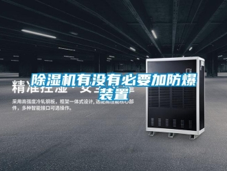 企業新聞除濕機有沒有必要加防爆裝置