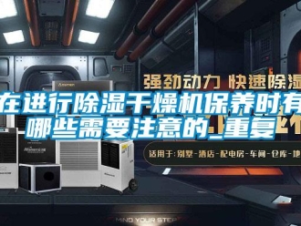 行業(yè)新聞在進(jìn)行除濕干燥機(jī)保養(yǎng)時(shí)有哪些需要注意的_重復(fù)
