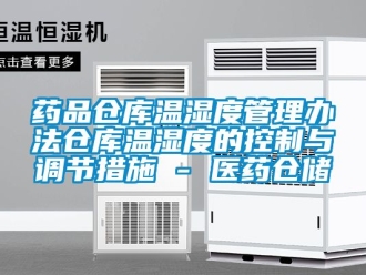 企業新聞藥品倉庫溫濕度管理辦法倉庫溫濕度的控制與調節措施 - 醫藥倉儲