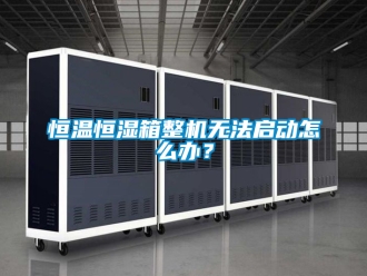 知識百科恒溫恒濕箱整機無法啟動怎么辦？