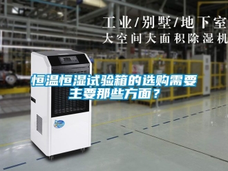 知識百科恒溫恒濕試驗箱的選購需要主要那些方面？