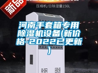 企業(yè)新聞河南手套箱專用除濕機設(shè)備(新價格-2022已更新)