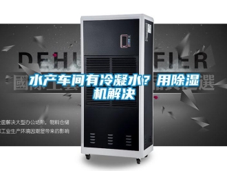 知識百科水產(chǎn)車間有冷凝水？用除濕機解決