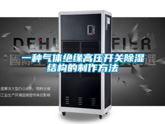 企業新聞一種氣體絕緣高壓開關除濕結構的制作方法