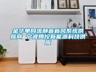企業新聞金華單向流靜音新風系統供應商 寧波騰控新能源科技供應