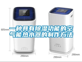 行業(yè)新聞一種具有除濕功能的空氣能熱水器的制作方法