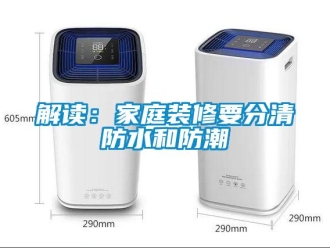 行業(yè)新聞解讀：家庭裝修要分清防水和防潮