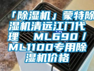 企業新聞「除濕機」蒙特除濕機清遠江門代理  ML690／ML1100專用除濕機價格