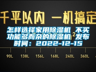 常見問題怎樣選擇家用除濕機 不買功能多而雜的除濕機 發布時間：2022-12-15