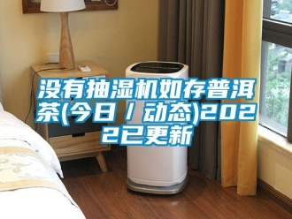 企業(yè)新聞沒有抽濕機如存普洱茶(今日／動態(tài))2022已更新