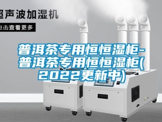 知識百科普洱茶專用恒恒濕柜-普洱茶專用恒恒濕柜(2022更新中)