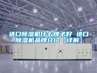 企業新聞進口除濕機什么牌子好 進口除濕機品牌介紹【詳解】