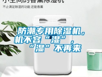 企業新聞防潮專用除濕機，機不容“濕”，“濕”不再來