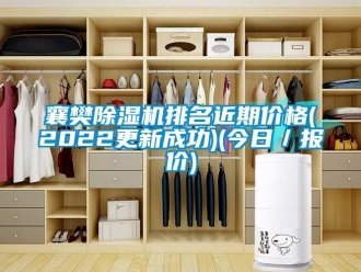 企業(yè)新聞襄樊除濕機(jī)排名近期價(jià)格(2022更新成功)(今日／報(bào)價(jià))
