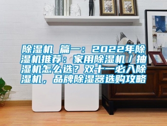 企業新聞除濕機 篇一：2022年除濕機推薦：家用除濕機／抽濕機怎么選？雙十一必入除濕機，品牌除濕器選購攻略