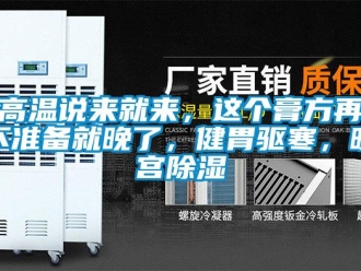 企業(yè)新聞高溫說來就來，這個(gè)膏方再不準(zhǔn)備就晚了，健胃驅(qū)寒，暖宮除濕