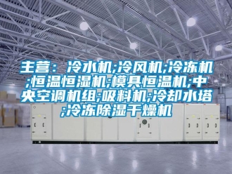 知識百科主營：冷水機;冷風機;冷凍機;恒溫恒濕機;模具恒溫機;中央空調機組;吸料機;冷卻水塔;冷凍除濕干燥機