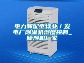 企業(yè)新聞電力和配電行業(yè)／發(fā)電廠除濕機(jī)濕度控制_除濕機(jī)廠家