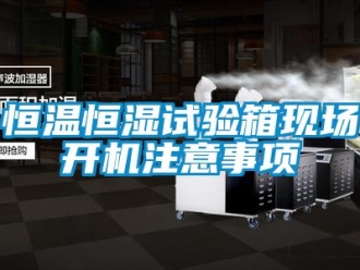 知識百科恒溫恒濕試驗箱現場開機注意事項