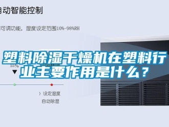 知識(shí)百科塑料除濕干燥機(jī)在塑料行業(yè)主要作用是什么？