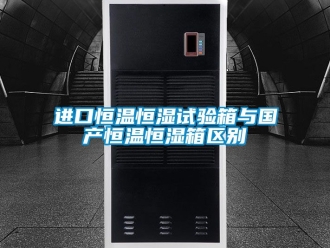知識百科進口恒溫恒濕試驗箱與國產恒溫恒濕箱區別