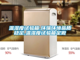 企業新聞溫濕度試驗箱,環瑞環境品質穩定,溫濕度試驗箱定做