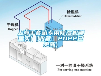 行業新聞上海手套箱專用除濕機哪里買(【收藏】2022已更新)