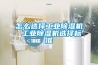 怎么選擇工業(yè)除濕機(jī) 工業(yè)除濕機(jī)選擇標(biāo)準(zhǔn)