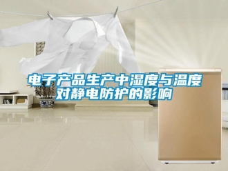 企業新聞電子產品生產中濕度與溫度對靜電防護的影響