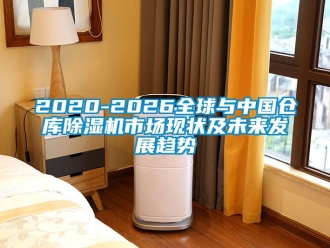 企業新聞2020-2026全球與中國倉庫除濕機市場現狀及未來發展趨勢