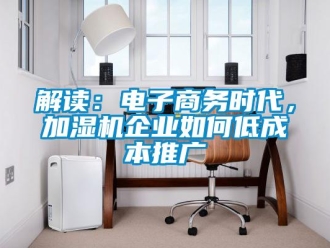 常見問題解讀：電子商務時代，加濕機企業如何低成本推廣