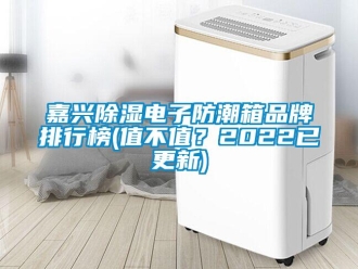 常見問題嘉興除濕電子防潮箱品牌排行榜(值不值？2022已更新)